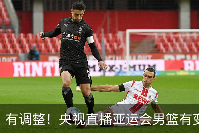 有调整！央视直播亚运会男篮有变，中国VS日本，中国男篮冲击决赛